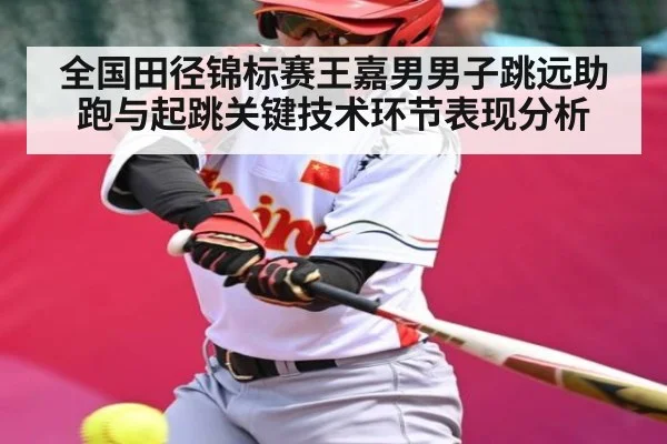 全国田径锦标赛王嘉男男子跳远助跑与起跳关键技术环节表现分析