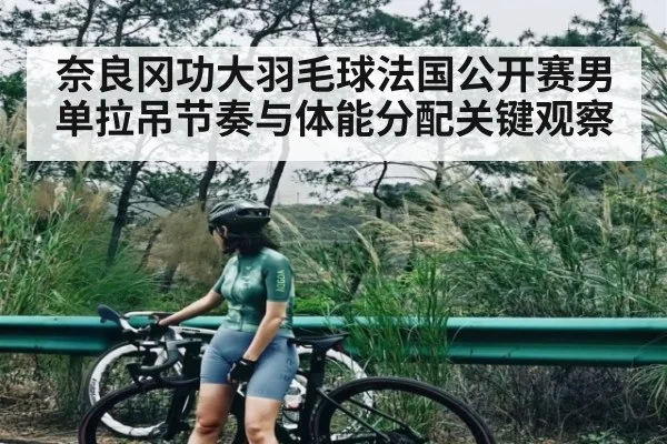 奈良冈功大羽毛球法国公开赛男单拉吊节奏与体能分配关键观察