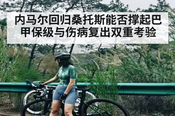 内马尔回归桑托斯能否撑起巴甲保级与伤病复出双重考验