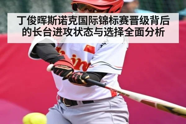 丁俊晖斯诺克国际锦标赛晋级背后的长台进攻状态与选择全面分析